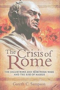 Crisis of Rome: the Jugurthine and Northern Wars and the Rise of Marius