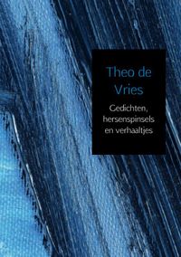 Gedichten, hersenspinsels en verhaaltjes door Theo de Vries