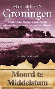 Mysteries in Nederland : Groningen door Martijn J. Adelmund