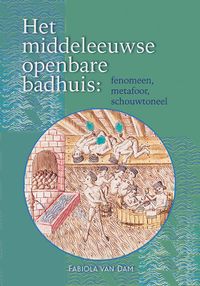 Het middeleeuwse openbare badhuis: fenomeen, metafoor, schouwtoneel door Fabiola van Dam