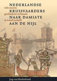 Nederlandse kruisvaarders naar Damiate aan de Nijl. Acht eeuwen geschiedenis en fantasie in woord en beeld