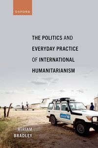 The Politics and Everyday Practice of International Humanitarianism