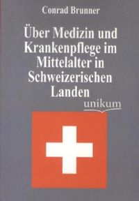 UEber Medizin und Krankenpflege im Mittelalter in Schweizerischen Landen