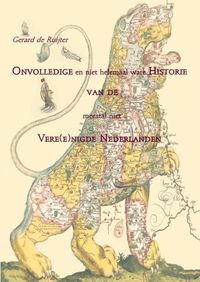 Onvolledige en niet helemaal ware Historie van de meestal niet Vere(e)nigde Nederlanden door Gerard de Ruijter