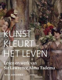 Kunst kleurt het leven. Leven en werk van Sir Lawrence Alma Tadema