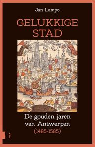 Gelukkige stad, De gouden jaren van Antwerpen (1485-1585)