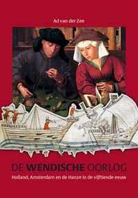 De Wendische Oorlog. Holland, Amsterdam en de Hanze in de vijftiende eeuw door Ad van der Zee