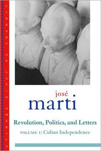 Jose Marti: Revolution, Politics and Letters: Volume I: Cuban Independence