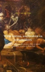 Witte wieven, weerwolven en waternekkers door Abe J. van der Veen