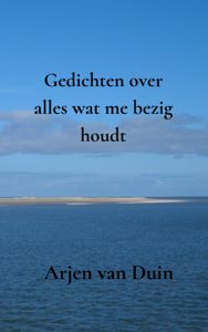 Gedichten over alles wat me bezig houdt door Arjen Van Duin