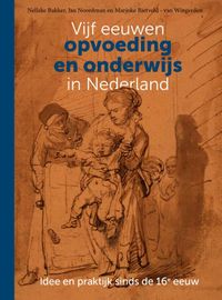Vijf eeuwen opvoeding en onderwijs in Nederland door Jan Noordman & Nelleke Bakker & Marjoke Rietveld-van Wingerden