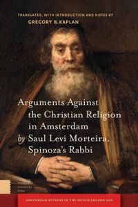 Amsterdam Studies in the Dutch Golden Age: Arguments against the christian religion in Amsterdam by saul levi morteira, spinoza's rabbi