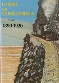 Le rail au Congo Belge. Tome I 1890-1920