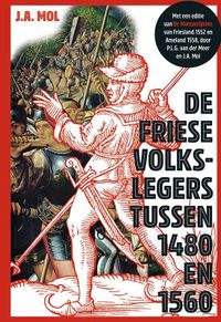 De Friese volkslegers tussen 1480 en 1560. Met een editie van De Monsterlijsten van Friesland 1552 en Ameland 1558 door J.A. Mol & P.L.G. van der Meer
