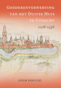 Goederenverwerving van het Duitse Huis te Utrecht 1218-1536