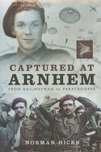 Captured at Arnhem: From Railwayman to Paratrooper