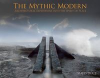 Mythic Modern: Architectural Expeditions into the Spirit of Place