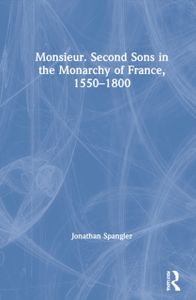 Monsieur. Second Sons in the Monarchy of France, 15501800