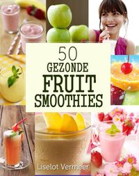 50 Gezonden Fruit Smoothies door Liselot Vermeer