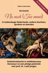 De klucht Nu noch (Toe maar) in hedendaags Nederlands, andere kluchten, sproken en boerden