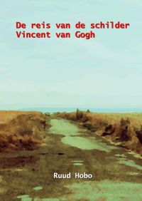 De reis van de schilder Vincent van Gogh door Ruud Hobo